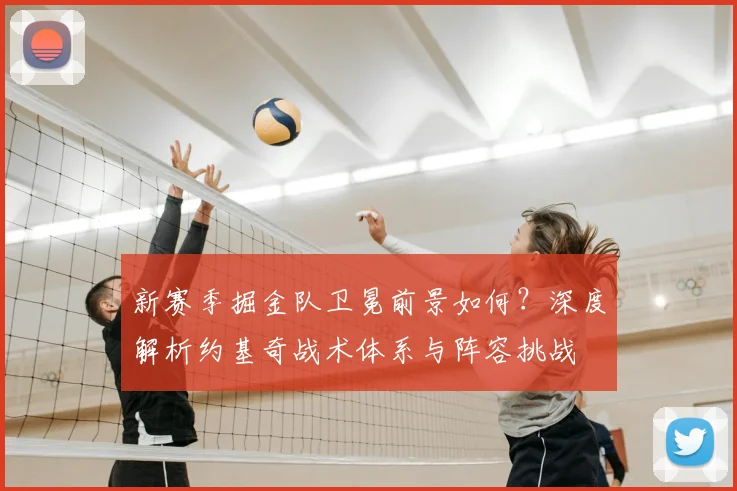 新赛季掘金队卫冕前景如何?深度解析约基奇战术体系与阵容挑战