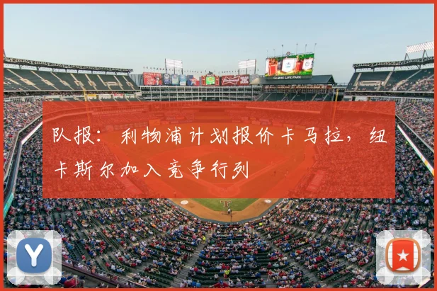 队报：利物浦计划报价卡马拉，纽卡斯尔加入竞争行列