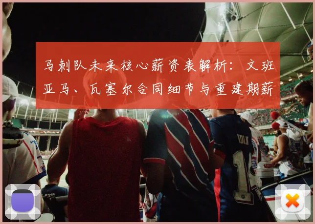 马刺队未来核心薪资表解析：文班亚马、瓦塞尔合同细节与重建期薪资策略