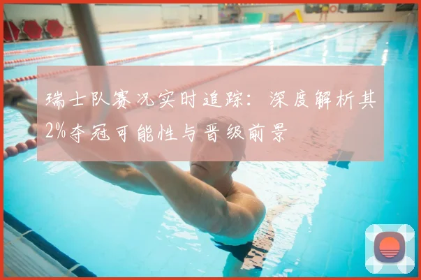 瑞士队赛况实时追踪：深度解析其2%夺冠可能性与晋级前景