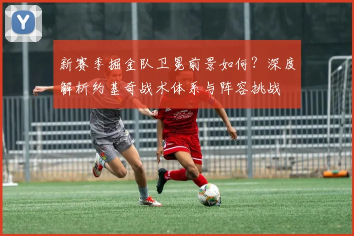 新赛季掘金队卫冕前景如何？深度解析约基奇战术体系与阵容挑战