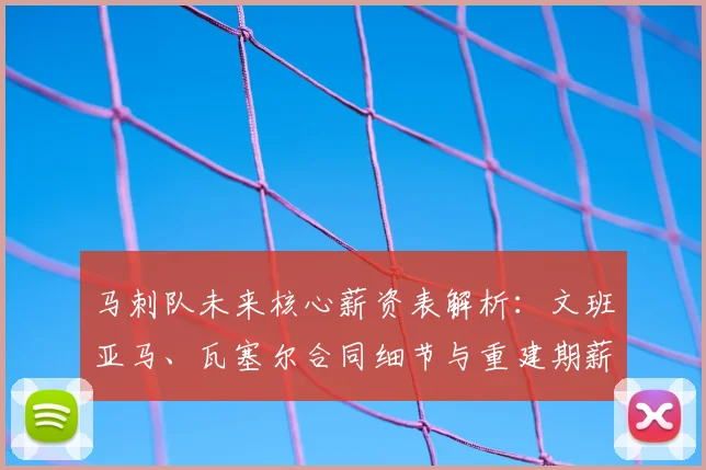 马刺队未来核心薪资表解析：文班亚马、瓦塞尔合同细节与重建期薪资策略